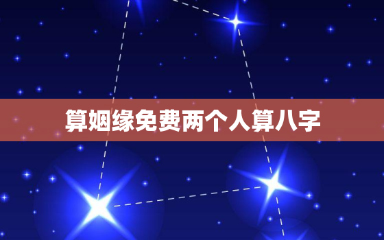 算姻缘免费两个人算八字，免费算两人的姻缘