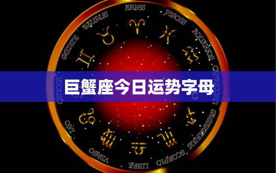 巨蟹座今日运势字母，巨蟹座今日运势