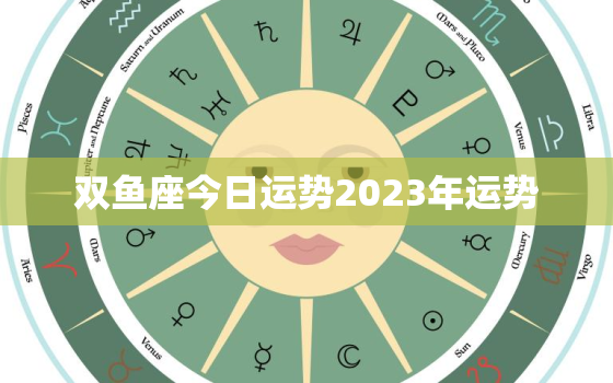 双鱼座今日运势2023年运势，双鱼座今儿运势