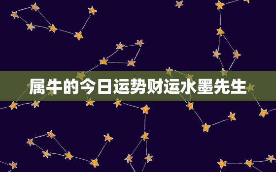 属牛的今日运势财运水墨先生，属牛的今日运势_生肖牛今日运程_属牛人今日财运_事...