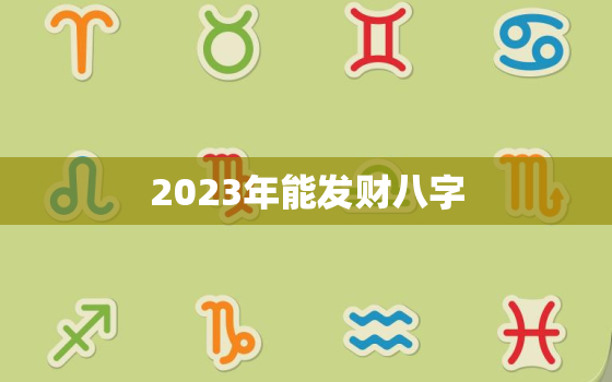 2023年能发财八字，2023年好的八字