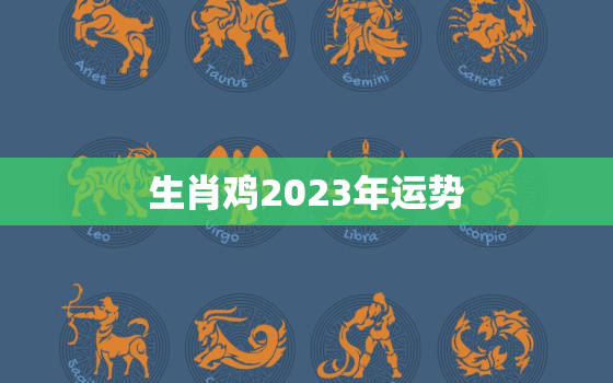 生肖鸡2023年运势，1981年生肖鸡2023年运势