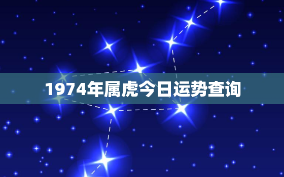 1974年属虎今日运势查询，2023年属虎要出大事