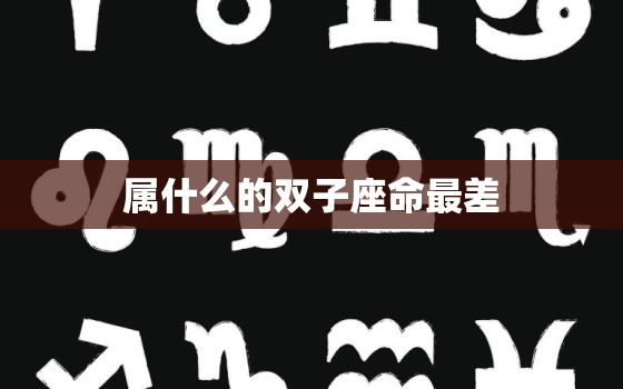 属什么的双子座命最差，属什么的双子座命最好