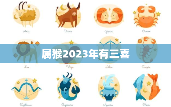 属猴2023年有三喜，属猴2023年有三喜68年猴配鸡