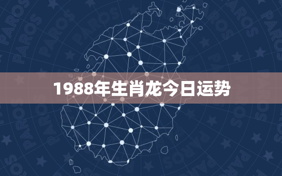 1988年生肖龙今日运势，1988年属龙今日运势怎么样