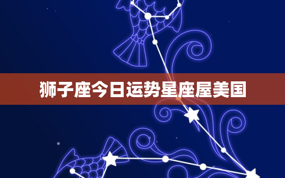 狮子座今日运势星座屋美国，狮子座今日运势美国网