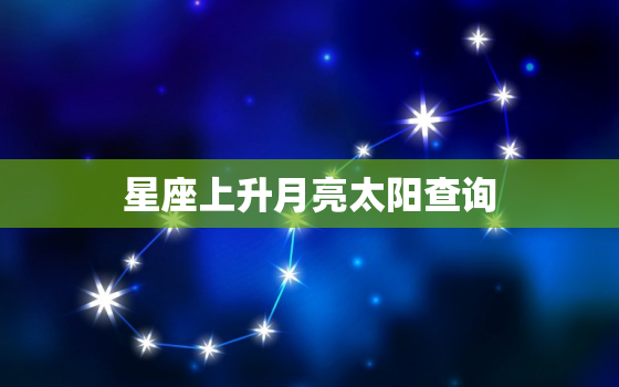 星座上升月亮太阳查询，上升星座和月亮太阳星座查询