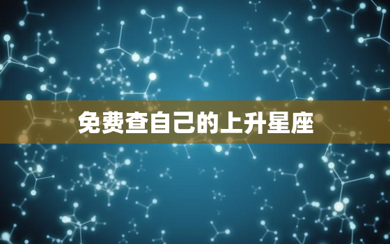 免费查自己的上升星座，个人星盘查询超免费