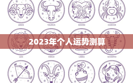 2023年个人运势测算，12生肖运势2023年每月运势详解势详解