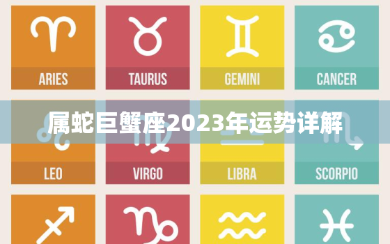 属蛇巨蟹座2023年运势详解，属蛇人巨蟹座2020年运势