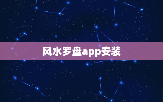 风水罗盘app安装，风水罗盘软件手机版