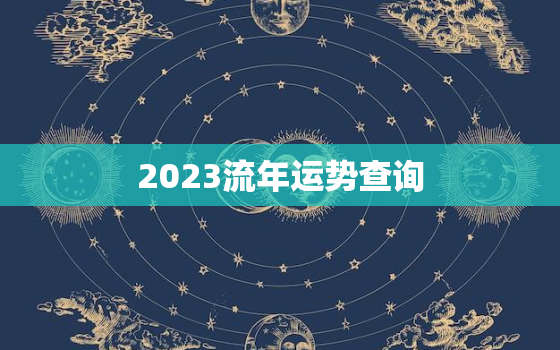 2023流年运势查询，2023年流年风水