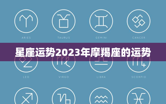 星座运势2023年摩羯座的运势，高人预言摩羯座2023年