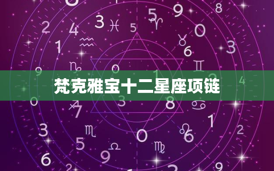 梵克雅宝十二星座项链，梵克雅宝十二星座项链什么时候推出