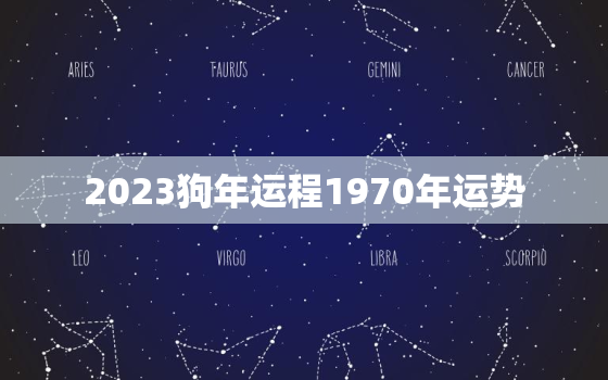 2023狗年运程1970年运势，2023狗年运势及运程