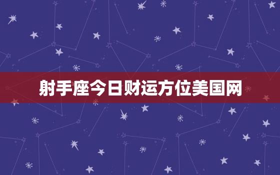 射手座今日财运方位美国网，射手座今日财运势