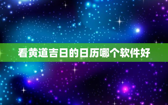 看黄道吉日的日历哪个软件好，手机正版老黄历