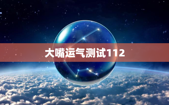 大嘴运气测试112，大嘴运气测试110