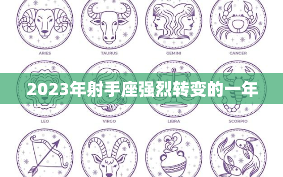 2023年射手座强烈转变的一年，2023年射手座的正缘