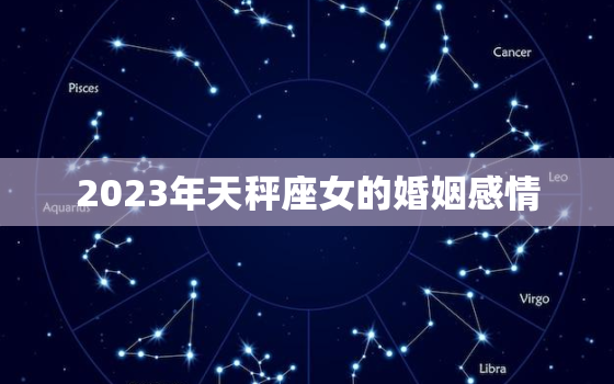 2023年天秤座女的婚姻感情，天秤座2023感情大预言