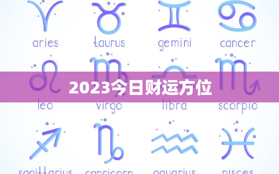 2023今日财运方位，今曰财运方位