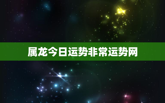 属龙今日运势非常运势网，属龙今日运势查询水墨先生