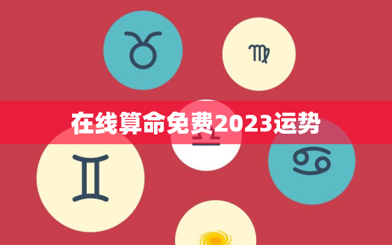 在线算命免费2023运势，在线算命2021年运势