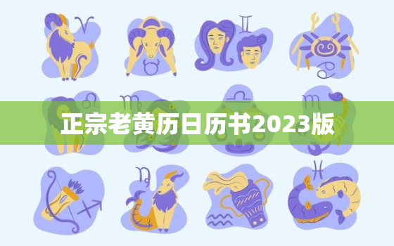 正宗老黄历日历书2023版，正宗老黄历日历书2022