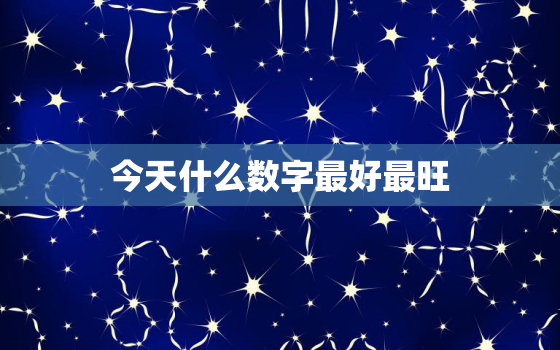 今天什么数字最好最旺，今天什么数字带财?