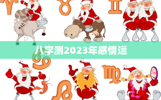 八字测2023年感情运，八字测2023年运势