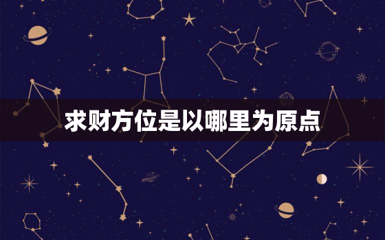 求财方位是以哪里为原点，求财的方位