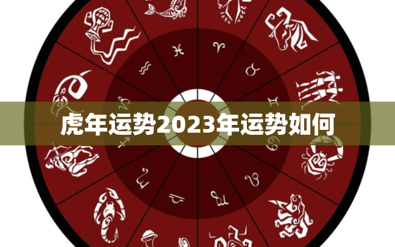 虎年运势2023年运势如何，运势测算2023年免费算命