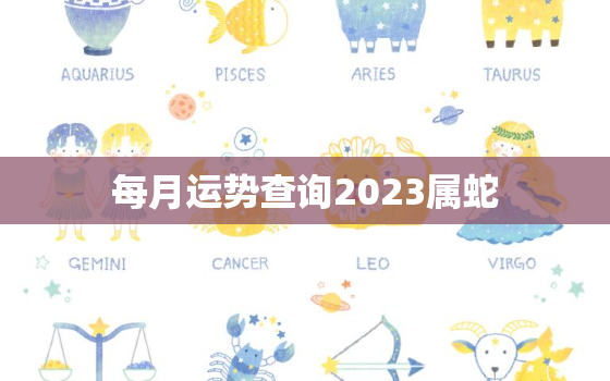 每月运势查询2023属蛇，2023年属蛇运气