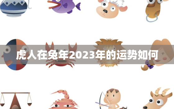 虎人在兔年2023年的运势如何，2023年属虎人的全年运势1974