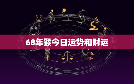 68年猴今日运势和财运，68年属猴人今日运势在哪方