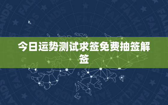 今日运势测试求签免费抽签解签，今日运势测试求签免费抽签解签