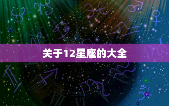 关于12星座的大全，关于十二星座的好看