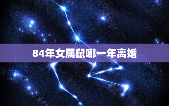 84年女属鼠哪一年离婚，1984年2023年的鼠是百年难遇