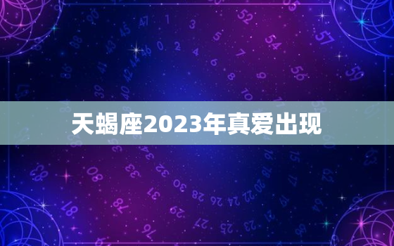 天蝎座2023年真爱出现，2023天蝎正缘出现的时间