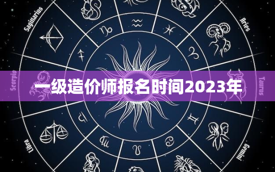 一级造价师报名时间2023年，安徽一级造价师报名时间2023年