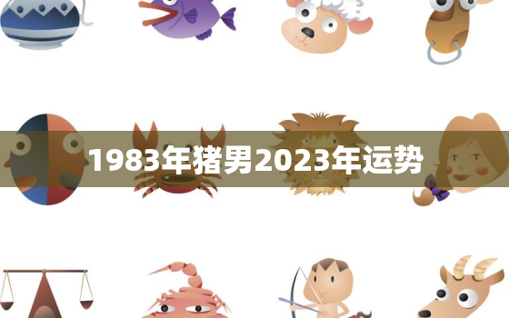 1983年猪男2023年运势，1983年猪男2023年运势做生意