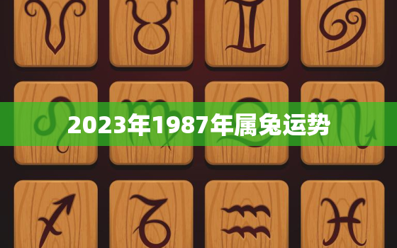 2023年1987年属兔运势，1987属兔36岁后有十年大运