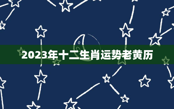 2023年十二生肖运势老黄历，2023年十二生肖运势大全