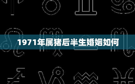 1971年属猪后半生婚姻如何，1971属猪人的灾难年龄