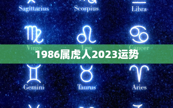 1986属虎人2023运势，1986属虎人2023运势及运程