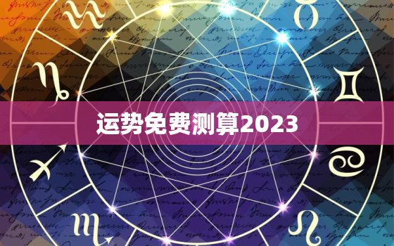 运势免费测算2023，运势免费测算2023年