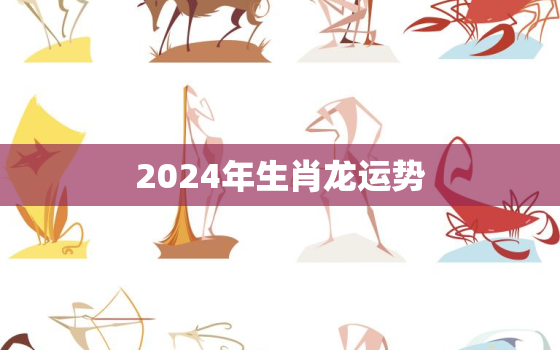 2024年生肖龙运势，2024生肖龙运势运程