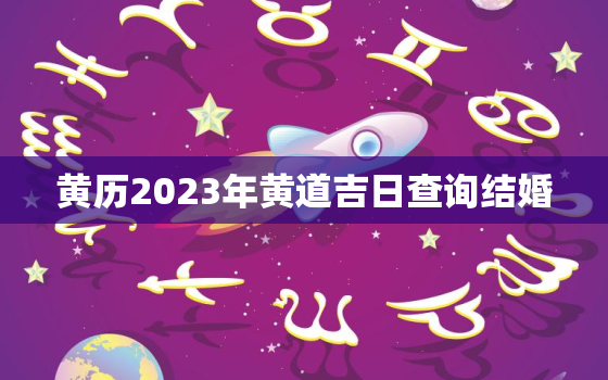 黄历2023年黄道吉日查询结婚，2023年适合结婚的黄道吉日