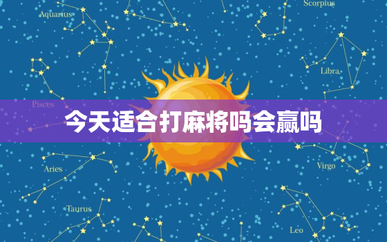 今天适合打麻将吗会赢吗，今天适不适合打麻将